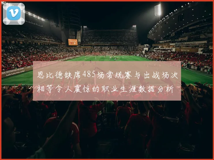 恩比德缺席485场常规赛与出战场次相等令人震惊的职业生涯数据分析
