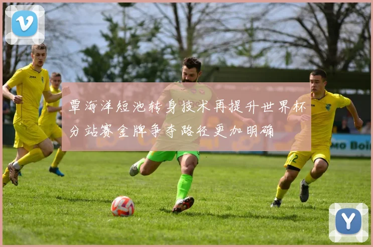 覃海洋短池转身技术再提升世界杯分站赛金牌争夺路径更加明确